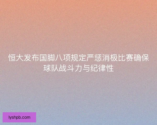 恒大发布国脚八项规定严惩消极比赛确保球队战斗力与纪律性
