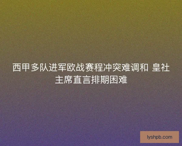 西甲多队进军欧战赛程冲突难调和 皇社主席直言排期困难
